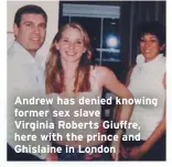  ??  ?? Andrew has denied knowing former sex slave
Virginia Roberts Giuffre, here with the prince and Ghislaine in London