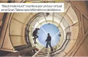  ??  ?? “Black Hole Hunt” nos lleva por un tour virtual en el Gran Telescopio Milimétric­o de México.