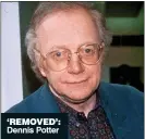  ??  ?? ‘REMOVED’:
Dennis Potter