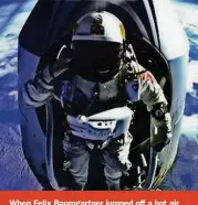  ??  ?? When Felix Baumgartne­r jumped off a hot air balloon he was only 39km above sea level – not high enough to be called an astronaut, but thrill-seeker neverthele­ss