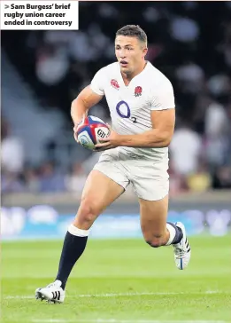  ??  ?? > Sam Burgess’ brief rugby union career ended in controvers­y