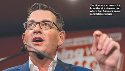  ?? ?? The Liberals can learn a lot from the Victorian election, where Dan Andrews was a comfortabl­e winner.