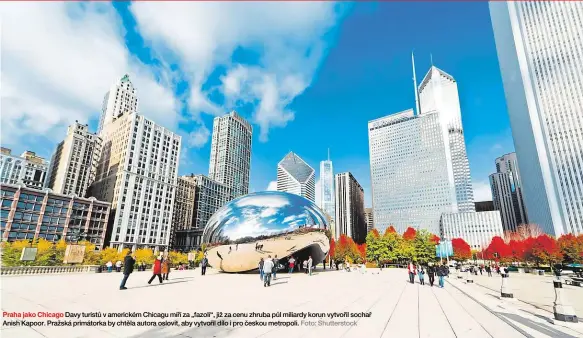  ?? Foto: Shuttersto­ck ?? Praha jako Chicago Davy turistů v americkém Chicagu míří za „fazolí“, již za cenu zhruba půl miliardy korun vytvořil sochař Anish Kapoor. Pražská primátorka by chtěla autora oslovit, aby vytvořil dílo i pro českou metropoli.