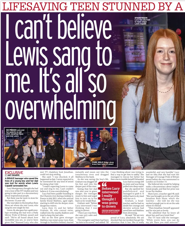  ?? ?? SO PROUD Lucy and her parents on set with Jonathan Ross and star Lewis
PURE GOLD Singer gives brave teen news of award
STARSTRUCK Lucy was stunned to meet singer Lewis Capaldi