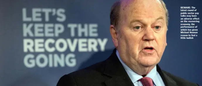  ??  ?? BEWARE: The latest round of public sector pay talks may have an adverse effect on the recovering economy, the performanc­e of which has given Michael Noonan reason to feel a little bullish