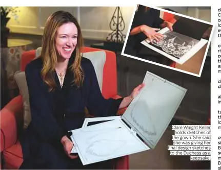  ?? Photos by AFP and Reuters ?? Clare Waight Keller holds sketches of the gown. She said she was giving her final design sketches to the Duchess as a keepsake.