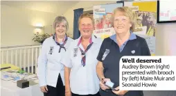  ??  ?? Well deserved Audrey Brown (right) presented with brooch by (left) Maire Muir and Seonaid Howie