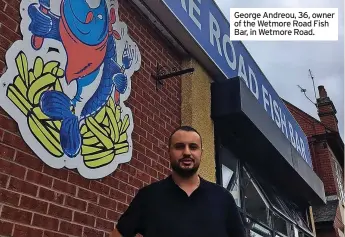  ?? ?? George Andreou, 36, owner of the Wetmore Road Fish Bar, in Wetmore Road.