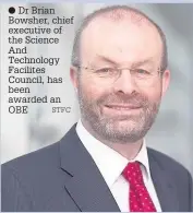  ?? STFC ?? Dr Brian Bowsher, chief executive of the Science And Technology Facilites Council, has been awarded an OBE