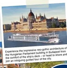  ??  ?? of neo-gothic architectu­re Experience the impressive from building in Budapest the Hungarian Parliament and deck – or head to shore the comfort of the ship’s tour of the city. join an intriguing guided