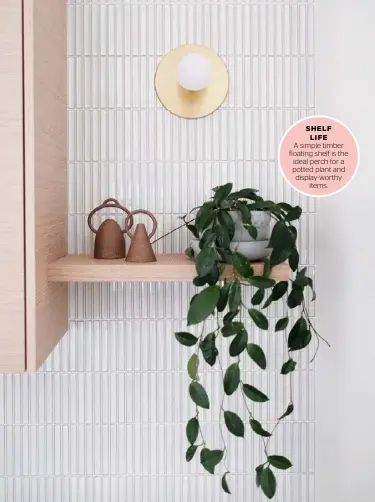  ??  ?? SHELF LIFE A simple timber floating shelf is the ideal perch for a potted plant and display-worthy items.
