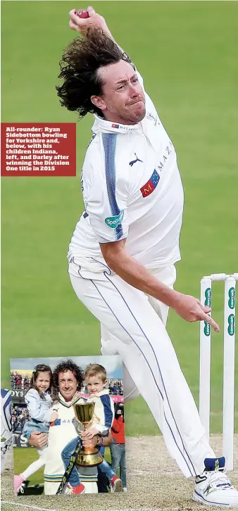  ??  ?? All-rounder: Ryan Sidebottom bowling for Yorkshire and, below, with his children Indiana, left, and Darley after winning the Division One title in 2015