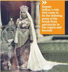  ??  ?? Begum Sultan’s rule that came to be the defining point of the break from patriarchy in the region and beyond.