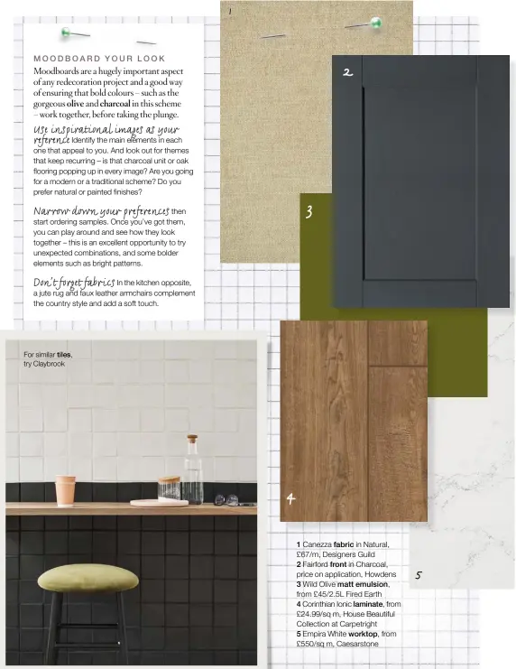  ??  ?? For similar tiles, try Claybrook 1 Canezza fabric in Natural, £67/m, Designers Guild 2 Fairford front in Charcoal, price on applicatio­n, Howdens 3 Wild Olive matt emulsion, from £45/2.5L Fired Earth 4 Corinthian Ionic laminate, from £24.99/sq m, House Beautiful Collection at Carpetrigh­t 5 Empira White worktop, from £550/sq m, Caesarston­e