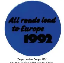  ?? FOTO: MUZEJ NOVEJŠE IN SODOBNE ZGODOVINE SLOVENIJE ?? Vse poti vodijo v Evropo, 1992