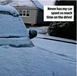  ??  ?? Never has my car spent so much time on the drive!