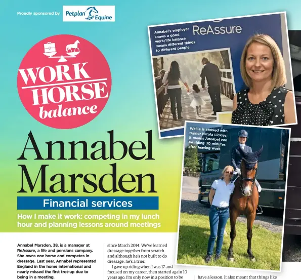  ?? Proudly sponsored by ?? employer Annabel’s ood knows a g balance work/life things means different people to different Wellie is stabled with trainer Nicola Lickley; it means Annabel can be riding 30 minutes after leaving work