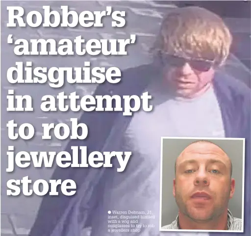  ??  ?? Warren Debnam, 31, inset, disguised himself with a wig and sunglasses to try to rob a jewellers shop