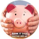  ??  ?? BANK IT Small savings add up