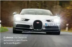  ??  ?? Ci-dessus : la Chiron ne ressemble à rien d’autre qu’à une Bugatti !