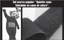  ??  ?? Del acervo popular: “Quietito como Teletubbie en cama de velcro”.