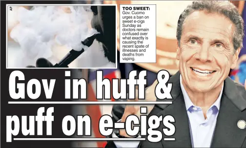  ??  ?? TOO SWEET: Gov. Cuomo urges a ban on sweet e-cigs Sunday as doctors remain confused over what exactly is causing the recent spate of illnesses and deaths from vaping.