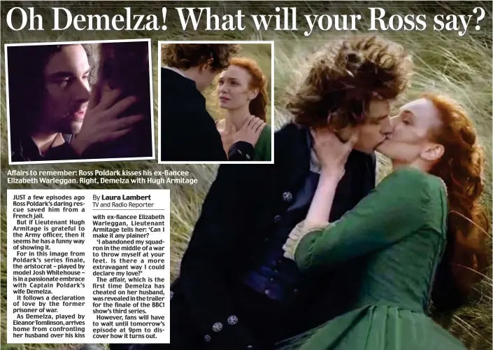  ??  ?? Affairs to remember: Ross Poldark kisses his ex-fiancee Elizabeth Warleggan. Right, Demelza with Hugh Armitage