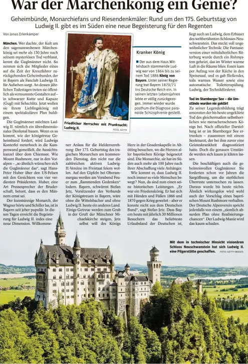  ?? FOTO: GETTY FOTO: GETTY IMAGES ?? München.
Friedliche­r Herrscher mit Prunksucht: Ludwig II.
Mit dem in technische­r Hinsicht visionären Schloss Neuschwans­tein hat sich Ludwig II. eine Pilgerstät­te geschaffen.