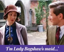  ??  ?? ‘I’m Lady Bagshaw’s maid...’