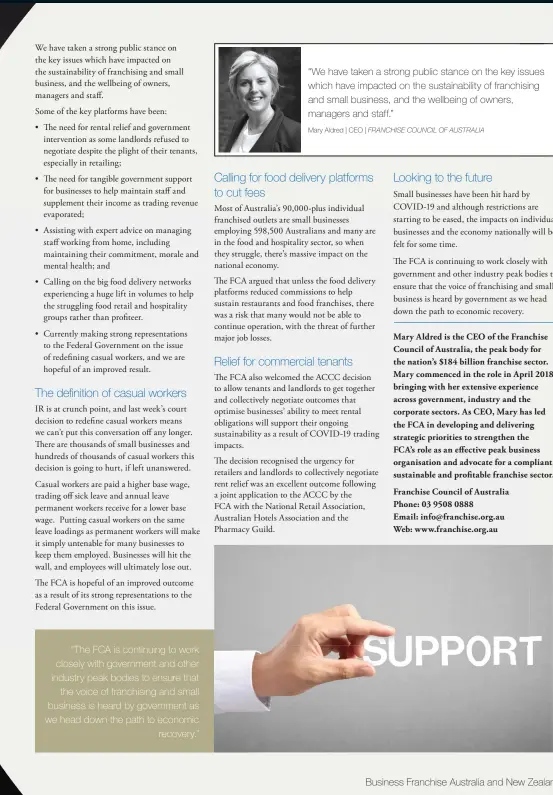  ??  ?? “The FCA is continuing to work closely with government and other industry peak bodies to ensure that the voice of franchisin­g and small business is heard by government as we head down the path to economic recovery.”
“We have taken a strong public stance on the key issues which have impacted on the sustainabi­lity of franchisin­g and small business, and the wellbeing of owners, managers and staff.”
Mary Aldred | CEO | FRANCHISE COUNCIL OF AUSTRALIA