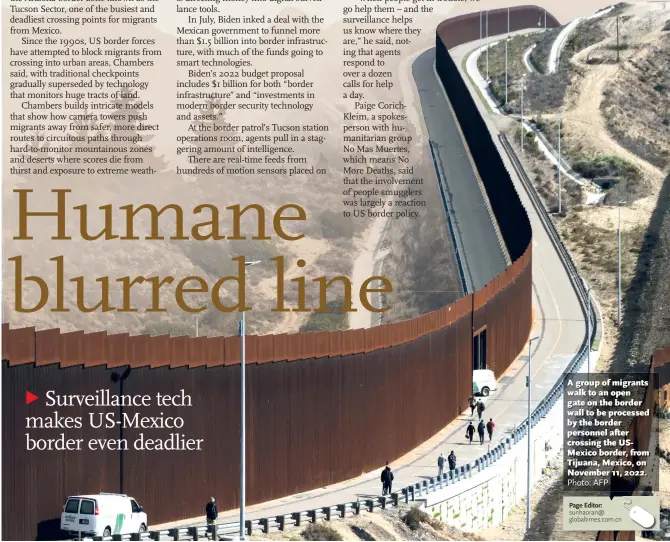  ?? Photo: AFP
Page Editor: sunhaoran@ globaltime­s.com.cn ?? A group of migrants walk to an open gate on the border wall to be processed by the border personnel after crossing the USMexico border, from Tijuana, Mexico, on November 11, 2022.