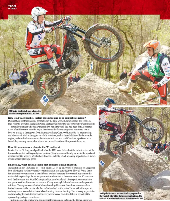  ??  ?? 2016 Spain: Noe Pretalli soon adapted to the four-stroke power of the Cota 4RT.2016 Spain: Montesa contacted Rudi to propose that the Swedish rider Eddie Karlsson joined his team. The RG Trials team obtained support from Montesa in 2016.