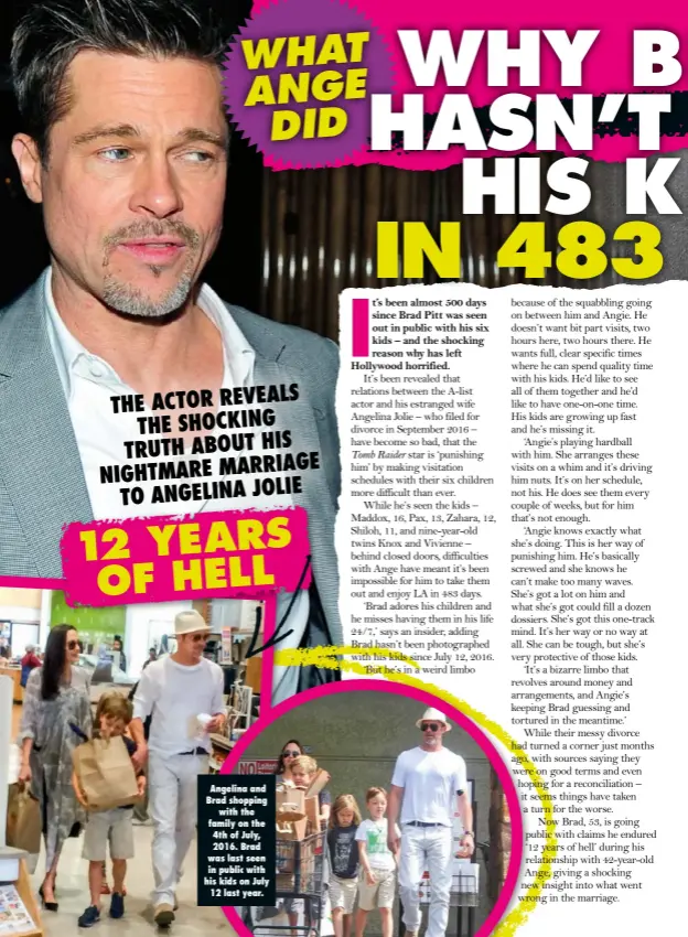  ??  ?? THE ACTOR REVEALS THE SHOCKING TRUTH ABOUT HIS NIGHTMARE MARRIAGE TO ANGELINA JOLIE 12 YEARS OF HELL Angelina and Brad shopping with the family on the 4th of July, 2016. Brad was last seen in public with his kids on July 12 last year.