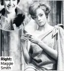  ??  ?? Right: Maggie Smith