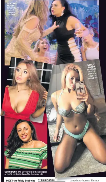  ??  ?? GETTING FEISTY Tara in the thick of things on the show CONFIDENT The 21-year-old is the youngest of the 17 contestant­s on The Bachelor UK SAUCY SNAPS Tara loves sharing photos of herself on Instagram