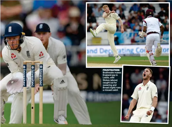  ??  ?? FRUSTRATIO­N: Brathwaite makeses England pay in Leeds, with Stokes (above) caught out for swearing and Broad (right) rues s a missed catch