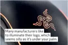  ??  ?? Many manufactur­ers like to illuminate their logo, which seems silly as it’s under your palm.