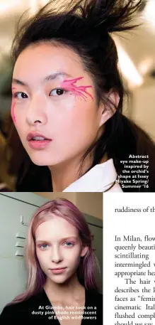  ??  ?? At Giamba, hair took on a dusty pink shade reminiscen­t of English wildflower­s Abstract eye make-up inspired by the orchid’s shape at Issey Miyake Spring/ Summer ’16