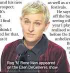  ??  ?? Rag ‘N’ Bone Man appeared on the Ellen DeGeneres show