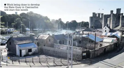  ??  ?? ● Work being done to develop the Slate Quay in Caernarfon will start this month