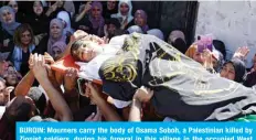 ?? — AFP ?? BURQIN: Mourners carry the body of Osama Soboh, a Palestinia­n killed by Zionist soldiers, during his funeral in this village in the occupied West Bank yesterday.