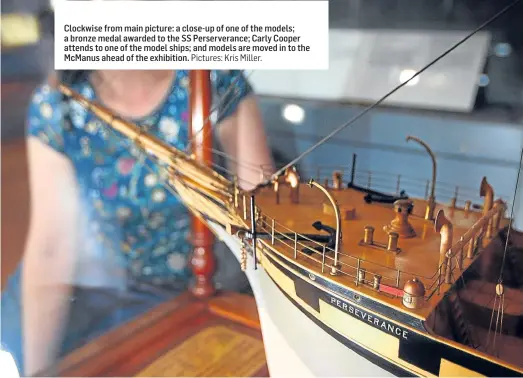  ?? Pictures: Kris Miller. ?? Claopctkio­w isi e fhroe m picture: a close-up of one of the models; a bronze medal awarded to the SS Perservera­nce; Carly Cooper attends to one of the model ships; and models are moved in to the McManus ahead of the exhibition. n n rem...ain