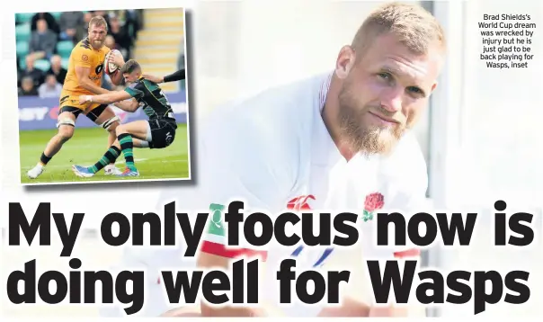  ??  ?? Brad Shields’s World Cup dream was wrecked by injury but he is just glad to be back playing for Wasps, inset