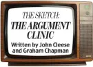  ??  ?? THESKETCH: THE ARGUMENT CLINIC Written by John Cleese and Graham Chapman