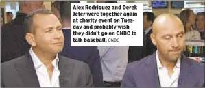  ?? CNBC ?? Alex Rodriguez and Derek Jeter were together again at charity event on Tuesday and probably wish they didn’t go on CNBC to talk baseball.