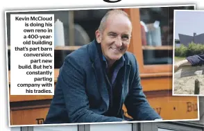  ?? ?? Kevin McCloud is doing his own reno in a 400-yearold building that’s part barn conversion, part new build. But he’s constantly parting company with his tradies.