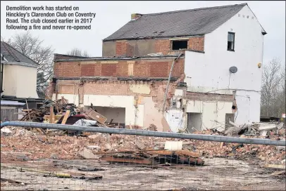  ??  ?? Demolition work has started on Hinckley’s Clarendon Club on Coventry Road. The club closed earlier in 2017 following a fire and never re-opened