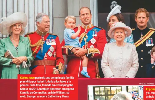  ?? FOTO: GETTY IMAGES ?? Carlos hace parte de una complicada familia presidida por Isabel II, dada a los lujos y la pompa. En la foto, tomada en el Trooping the Colour de 2015, también aparecen su esposa Camilla de Cornualles, su hijo William, su nieto George, su nuera...