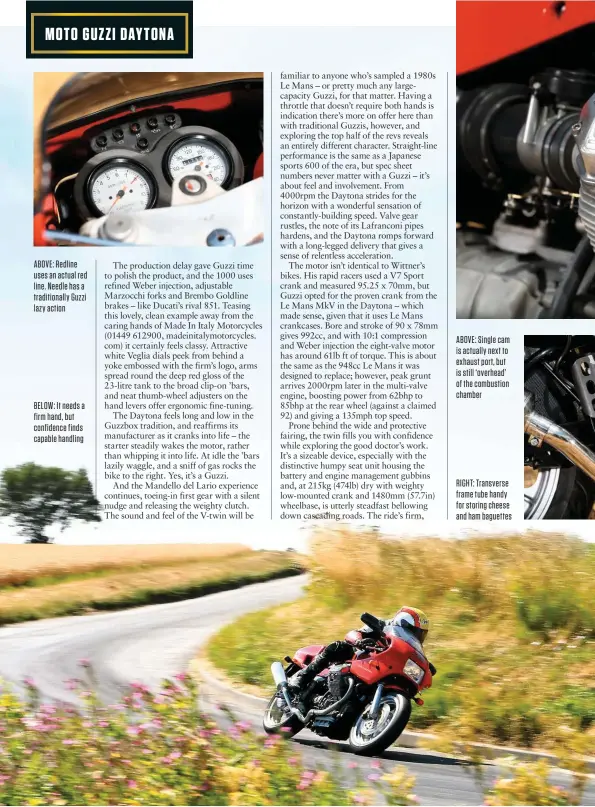  ??  ?? ABOVE: Redline uses an actual red line. Needle has a traditiona­lly Guzzi lazy action BELOW: It needs a firm hand, but confidence finds capable handling ABOVE: Single cam is actually next to exhaust port, but is still ‘overhead’ of the combustion chamber RIGHT: Transverse frame tube handy for storing cheese and ham baguettes