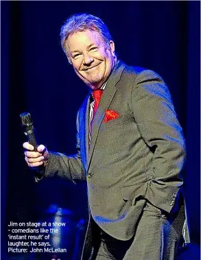  ?? ?? Jim on stage at a show – comedians like the ‘instant result’ of laughter, he says. Picture: John Mclellan